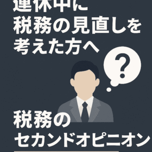【セカンドオピニオン需要】「連休中に税務の見直しを考えた方へ」