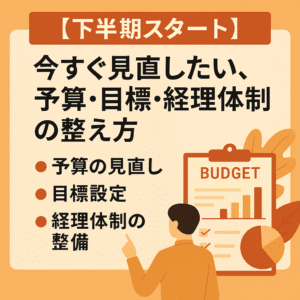 【下半期スタート】今すぐ見直したい、予算・目標・経理体制の整え方