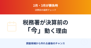 税務署が決算前の「今」動く理由：2月・3月が調査選定の勝負時