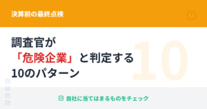 調査官が「危険企業」と判定する10のパターン：決算前の最終点検ガイド