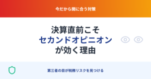 決算直前こそセカンドオピニオンが効く：今だから見える税務リスク
