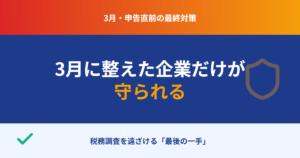 3月に整えた企業だけが守られる：税務調査を遠ざける「最後の一手」